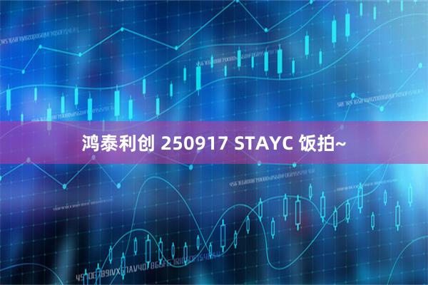 鸿泰利创 250917 STAYC 饭拍~