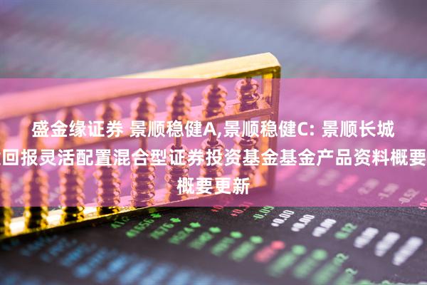 盛金缘证券 景顺稳健A,景顺稳健C: 景顺长城稳健回报灵活配置混合型证券投资基金基金产品资料概要更新