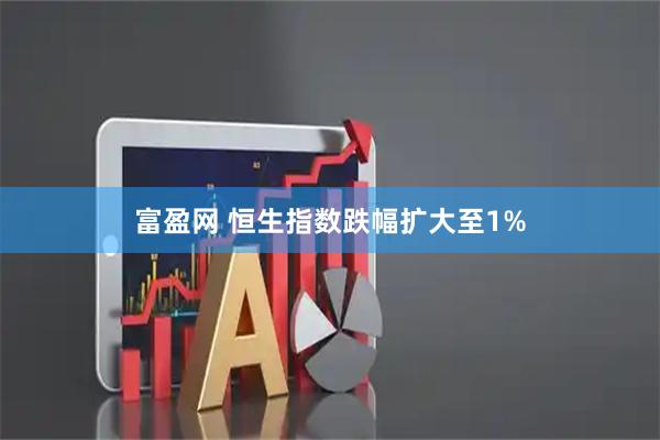 富盈网 恒生指数跌幅扩大至1%