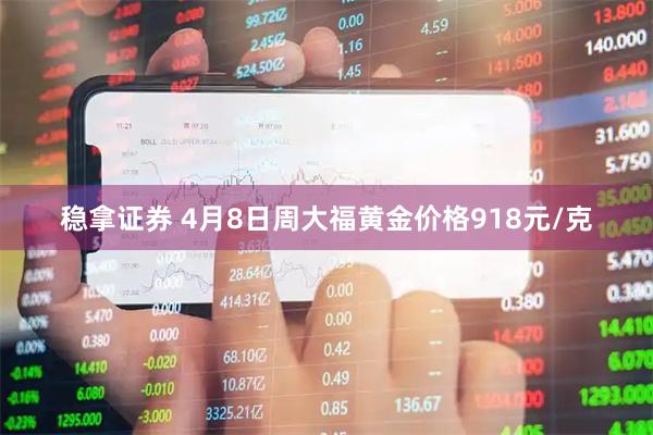 稳拿证券 4月8日周大福黄金价格918元/克